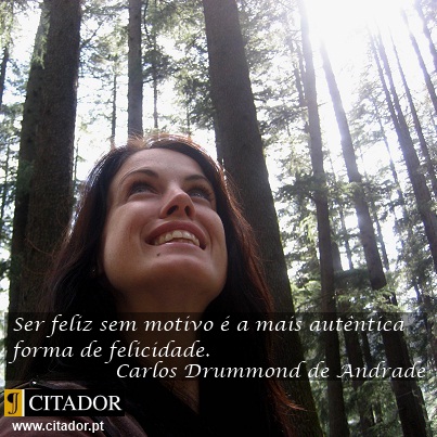 Ser Feliz sem Motivo - Carlos Drummond de Andrade : Ser feliz sem motivo é a mais autêntica forma de felicidade.