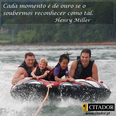 Viver cada Momento - Henry Miller : Cada momento é de ouro se o soubermos reconhecer como tal.