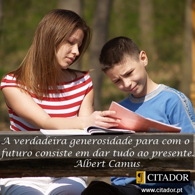 A Verdadeira Generosidade com o Futuro - Albert Camus : A verdadeira generosidade para com o futuro consiste em dar tudo ao presente.
