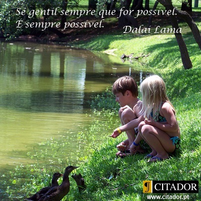 Sê Gentil - Dalai Lama : Sê gentil sempre que for possível. É sempre possível.