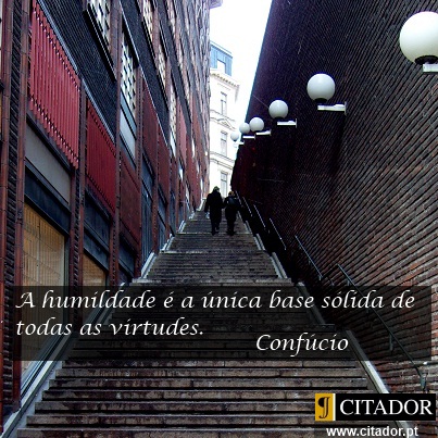 O Valor da Humildade - Confúcio : A humildade é a única base sólida de todas as virtudes.