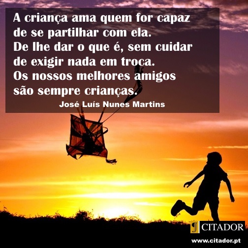 Amar e Partilhar - José Luís Nunes Martins : Importa dar aos outros o amor de os ouvir. A criança ama quem for capaz de se partilhar com ela. De lhe dar o que é, sem cuidar de exigir nada em troca. Os nossos melhores amigos são sempre crianças.