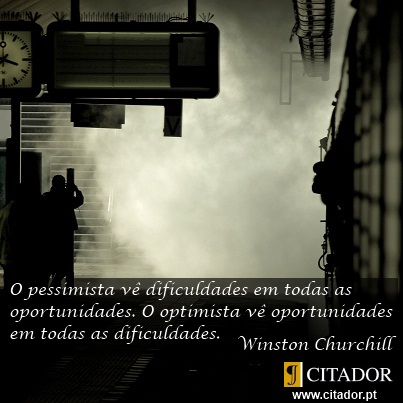 Dificuldades e Oportunidades - Winston Churchill : Um pessimista vê uma dificuldade em cada oportunidade; um optimista vê uma oportunidade em cada dificuldade.