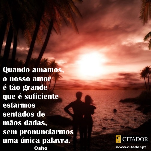 Amor Sem Palavras - Osho : Quando amamos, o nosso amor é tão grande que é suficiente estarmos sentados de mãos dadas, sem pronunciarmos uma única palavra.
