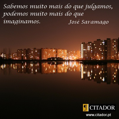 Saber e Poder - José Saramago : Sabemos muito mais do que julgamos, podemos muito mais do que imaginamos.