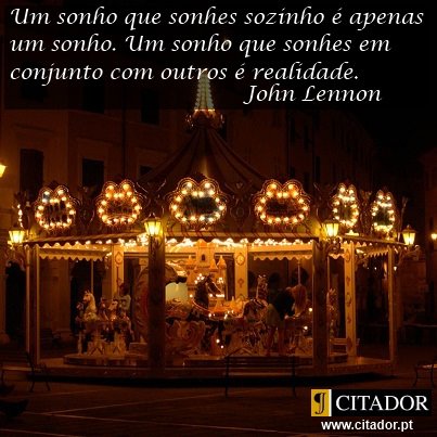 O Sonho Tornado Realidade - John Lennon : Um sonho que sonhes sozinho é apenas um sonho. Um sonho que sonhes em conjunto com outros é realidade.