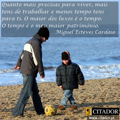 O Tempo é o Nosso Maior Património - Miguel Esteves Cardoso : Quanto mais precisas para viver, mais tens de trabalhar e menos tempo tens para ti. O maior dos luxos é o tempo. O tempo é o meu maior património.